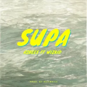 R2Bees ft Wizkid – Supa